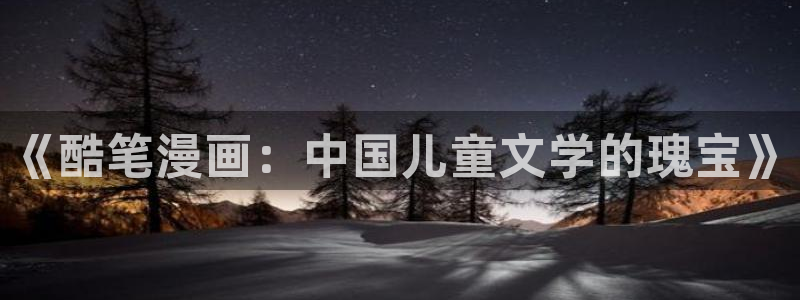 包子漫画苹果版：《酷笔漫画：中国儿童文学的瑰宝》