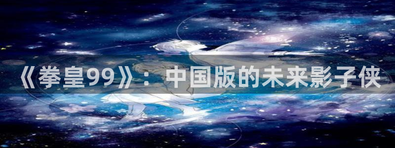 包子漫画正版：《拳皇99》：中国版的未来影子侠